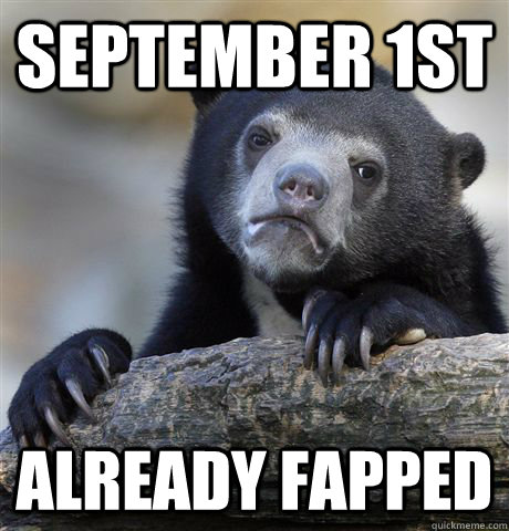 september 1st already fapped - september 1st already fapped  Confession Bear