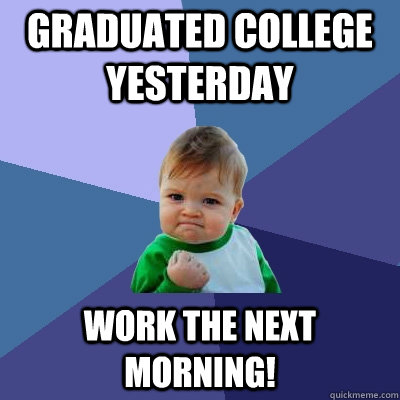 Graduated College Yesterday Work the next morning!  Success Kid