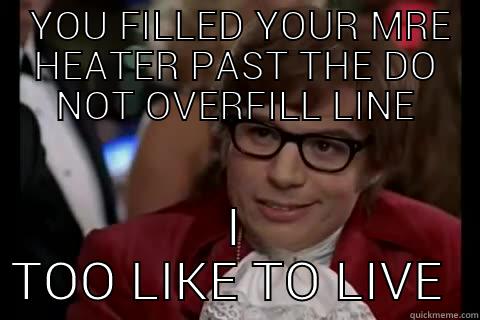  YOU FILLED YOUR MRE HEATER PAST THE DO NOT OVERFILL LINE I TOO LIKE TO LIVE DANGEROUSLY Dangerously - Austin Powers