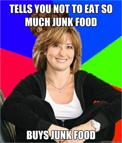 TELLS YOU NOT TO EAT SO MUCH JUNK FOOD BUYS JUNK FOOD - TELLS YOU NOT TO EAT SO MUCH JUNK FOOD BUYS JUNK FOOD  Scumbag mom