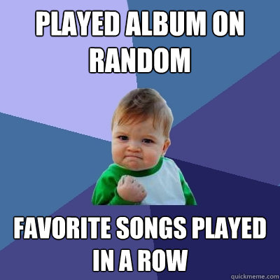 played album on random favorite songs played in a row - played album on random favorite songs played in a row  Success Kid