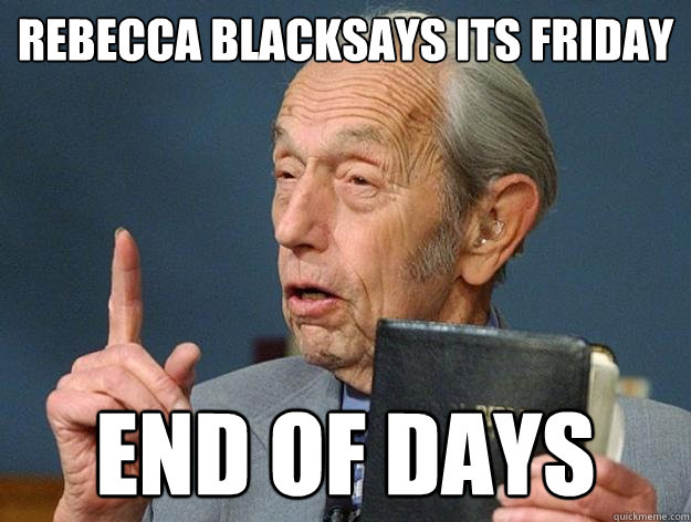 Rebecca Blacksays its friday END OF DAYS  Harold Camping