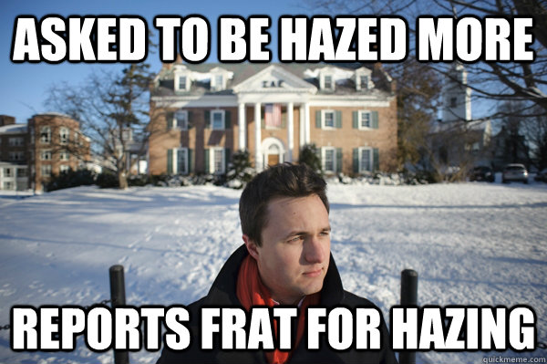 asked to be hazed more reports frat for hazing - asked to be hazed more reports frat for hazing  Remorseful Douchebag