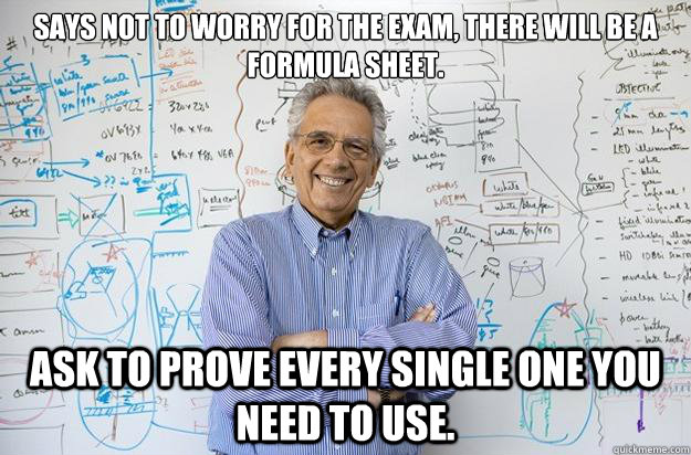 Says not to worry for the exam, there will be a formula sheet. Ask to prove every single one you need to use. - Says not to worry for the exam, there will be a formula sheet. Ask to prove every single one you need to use.  Engineering Professor