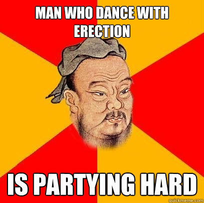 Man who dance with erection is Partying hard  Confucius says