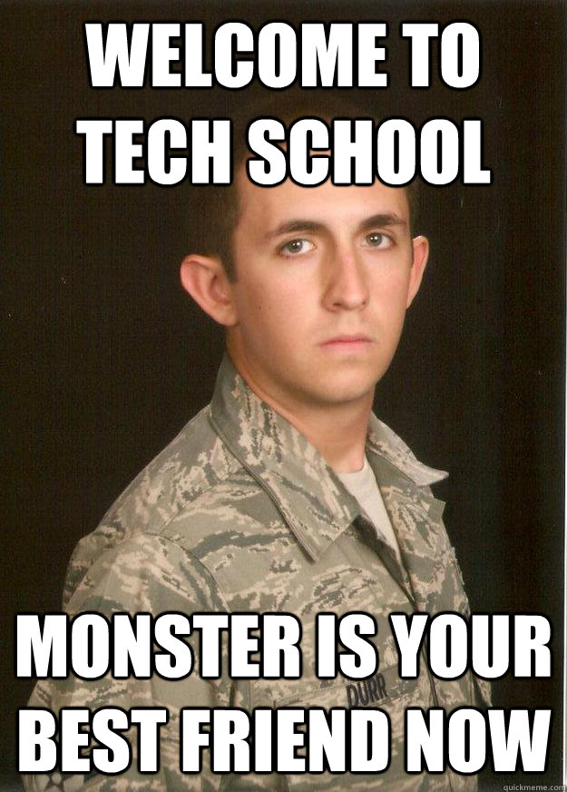 Welcome to tech school Monster is your best friend now  Tech School Airman