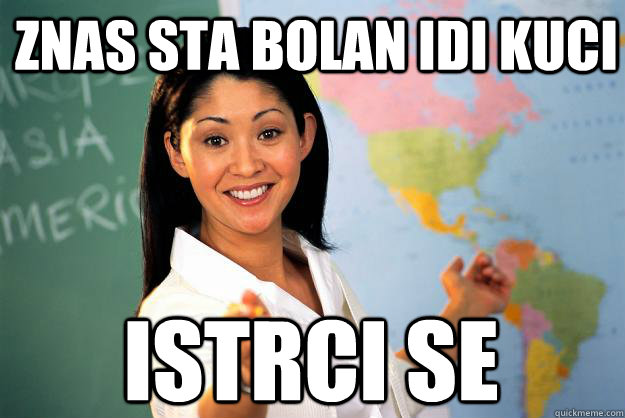 Znas sta bolan idi kuci istrci se   Unhelpful High School Teacher