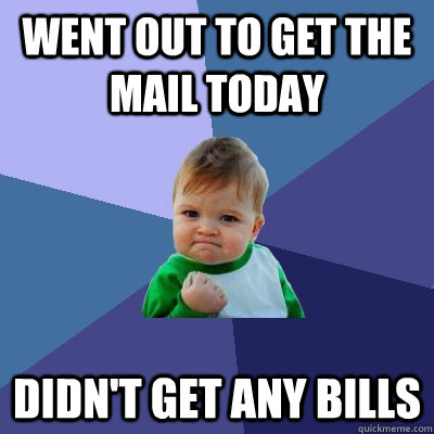 went out to get the mail today didn't get any bills  Success Kid