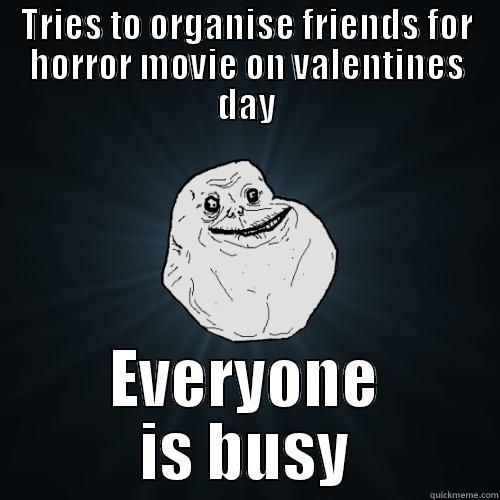 TRIES TO ORGANISE FRIENDS FOR HORROR MOVIE ON VALENTINES DAY EVERYONE IS BUSY Forever Alone