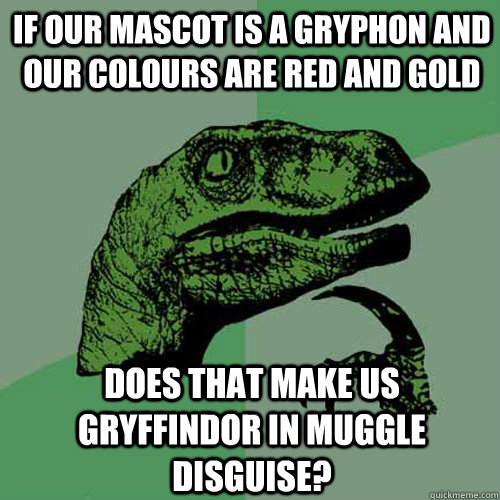 If our mascot is a gryphon and our colours are red and Gold Does that make us gryffindor in muggle disguise?  Philosoraptor