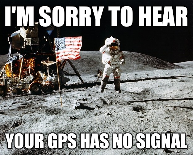 I'm sorry to hear Your gps has no signal  Unimpressed Astronaut