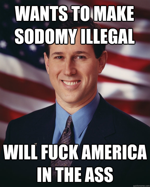 Wants to make sodomy illegal will fuck america in the ass  Rick Santorum