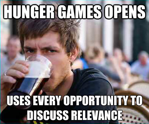 Hunger Games opens  Uses every opportunity to discuss relevance   Lazy College Senior