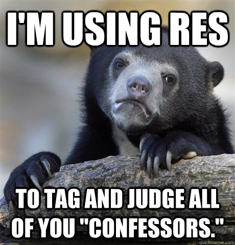 I'm using RES to tag and judge all of you 