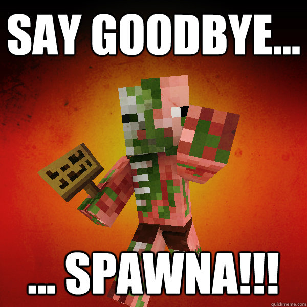 SAY GOODBYE... ... SPAWNA!!!  Zombie Pigman Zisteau