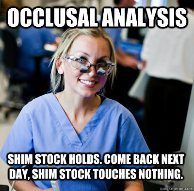 Occlusal analysis Shim stock holds. Come back next day, shim stock touches nothing.  overworked dental student