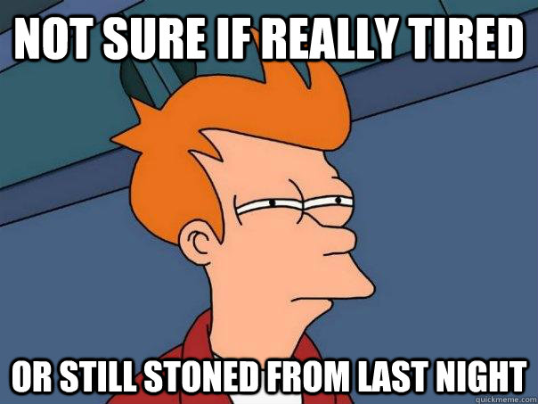 Not sure if really tired Or still stoned from last night  Futurama Fry