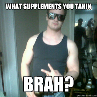 What supplements you takin Brah?  