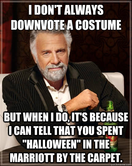 I don't always downvote a costume But when I do, it's because I can tell that you spent 