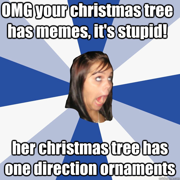 OMG your christmas tree has memes, it's stupid! her christmas tree has one direction ornaments - OMG your christmas tree has memes, it's stupid! her christmas tree has one direction ornaments  Annoying Facebook Girl