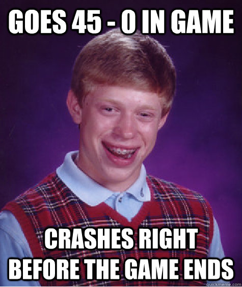 GOES 45 - 0 IN GAME CRASHES RIGHT BEFORE THE GAME ENDS  Bad Luck Brian