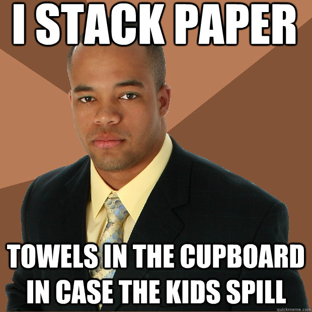 i stack paper towels in the cupboard in case the kids spill - i stack paper towels in the cupboard in case the kids spill  Successful Black Man