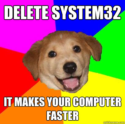 delete system32 it makes your computer
faster  Advice Dog