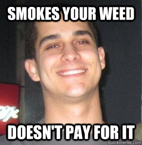 Smokes your weed doesn't pay for it - Smokes your weed doesn't pay for it  Scumbag Sammy