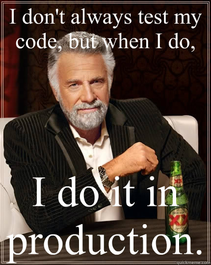 I don't always test my code, but when I do, I do it in production.  The Most Interesting Man In The World