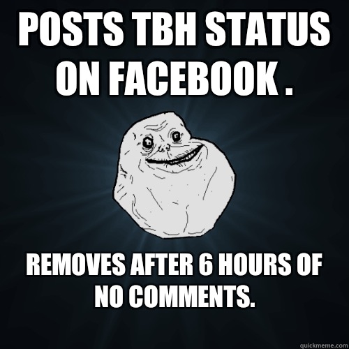 Posts Tbh status on Facebook . Removes after 6 hours of no comments. 
  Forever Alone