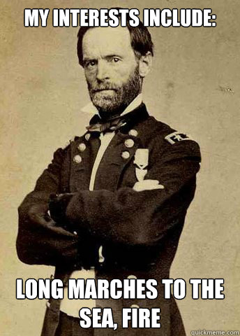 My interests include: Long marches to the sea, fire - My interests include: Long marches to the sea, fire  General Sherman