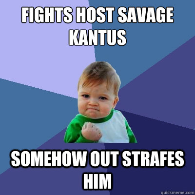 FIGHTS HOST SAVAGE KANTUS SOMEHOW OUT STRAFES HIM  Success Kid