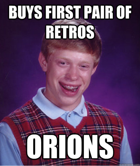 buys first pair of retros orions  Bad Luck Brian