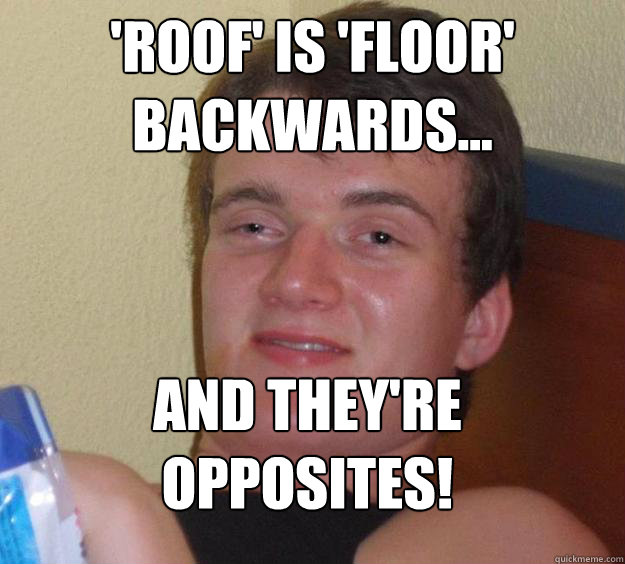 'Roof' is 'floor' backwards... and they're opposites!  10 Guy