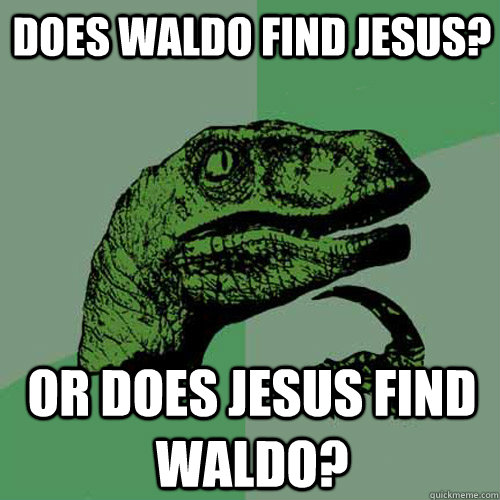 Does Waldo find Jesus? Or does Jesus find Waldo?  Philosoraptor