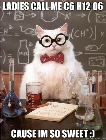 LADIES CALL ME C6 H12 O6 CAUSE IM SO SWEET ;)  Chemistry Cat