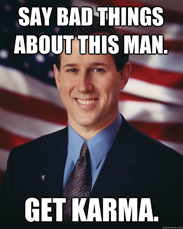 Say bad things about this man. Get Karma.  Rick Santorum