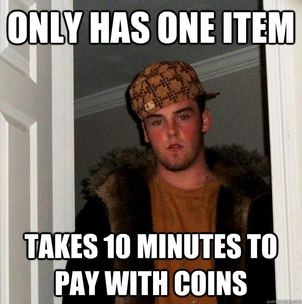 Only has one item  Takes 10 minutes to pay with coins  Scumbag Steve