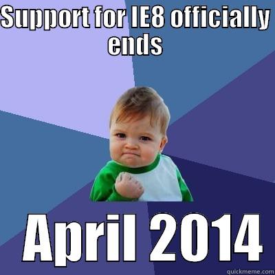 Support for IE8 officially ends April 2014 - SUPPORT FOR IE8 OFFICIALLY ENDS    APRIL 2014 Success Kid