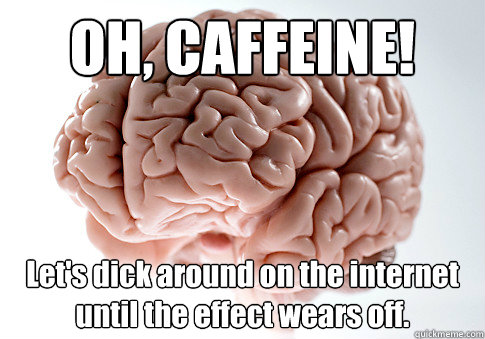 OH, CAFFEINE! Let's dick around on the internet until the effect wears off.  Scumbag Brain