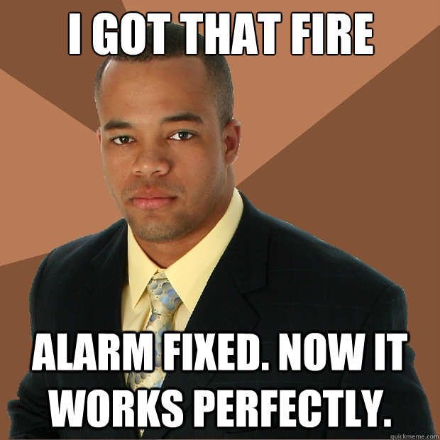 i got that fire alarm fixed. now it works perfectly.  Successful Black Man