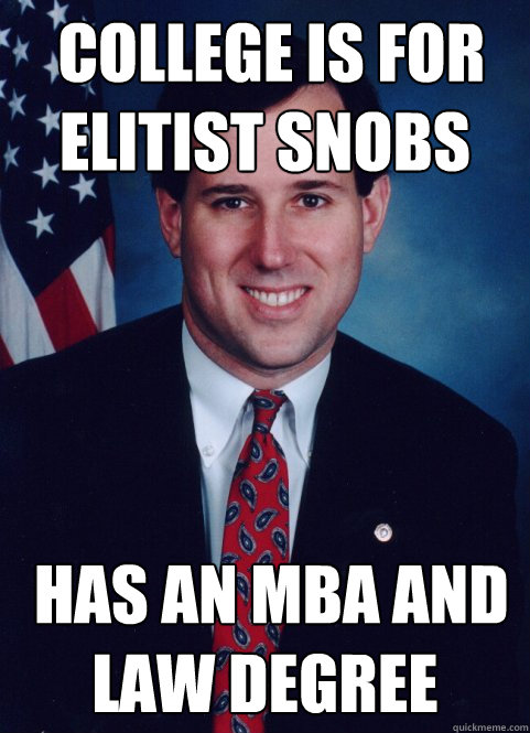  College is for elitist snobs  Has an MBA and Law degree -  College is for elitist snobs  Has an MBA and Law degree  Scumbag Santorum