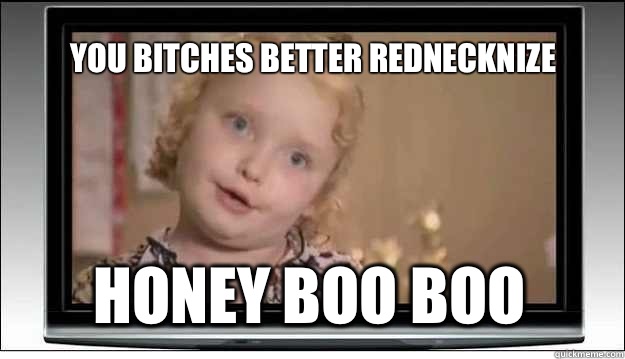 You Bitches Better Rednecknize Honey Boo Boo  - You Bitches Better Rednecknize Honey Boo Boo   Honey Boo Boo