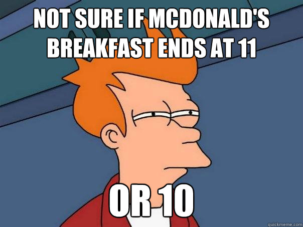 Not sure if McDonald's Breakfast ends at 11 Or 10 - Not sure if McDonald's Breakfast ends at 11 Or 10  Futurama Fry