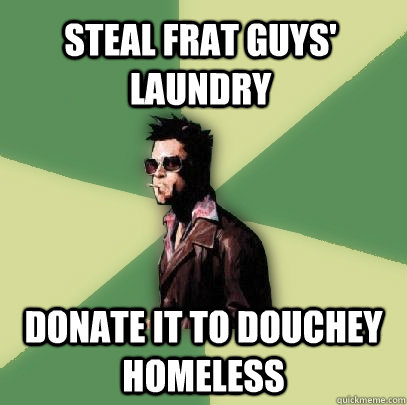 steal frat guys' laundry donate it to douchey homeless  Helpful Tyler Durden