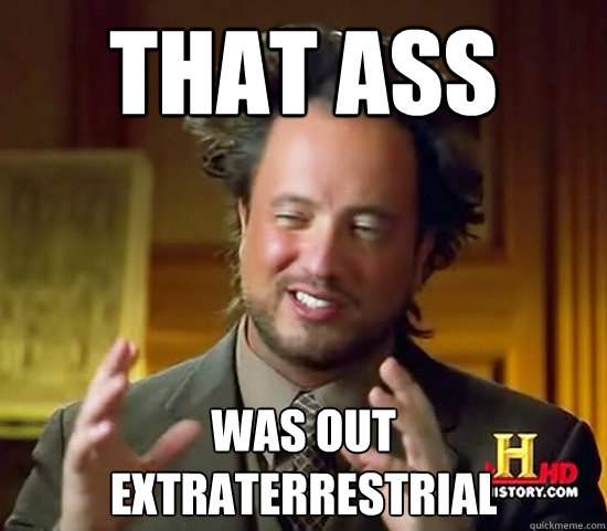 That ass Was out extraterrestrial - That ass Was out extraterrestrial  Ancient Aliens