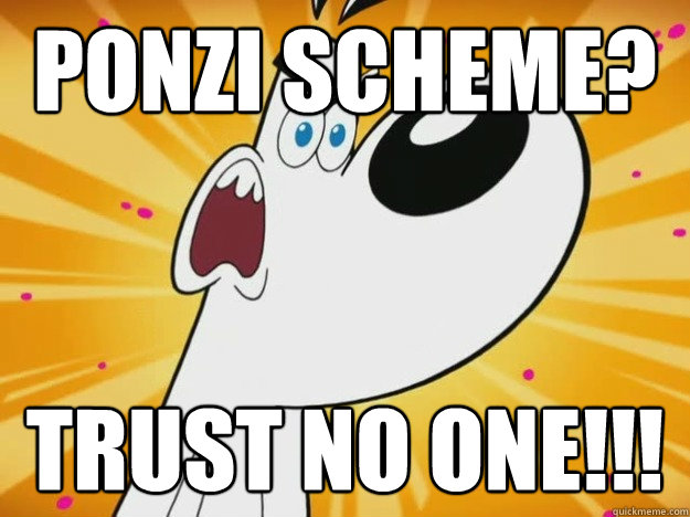 Ponzi Scheme?  Trust no one!!! - Ponzi Scheme?  Trust no one!!!  Trust no one Dudley