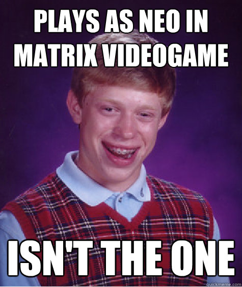 plays as neo in matrix videogame isn't the one  Bad Luck Brian