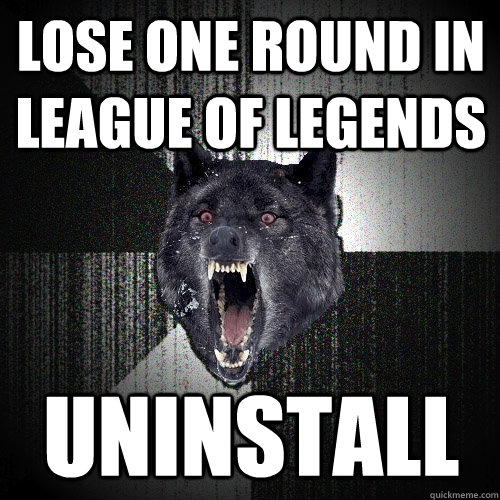 Lose one round in League of Legends UNINSTALL - Lose one round in League of Legends UNINSTALL  Insanity Wolf