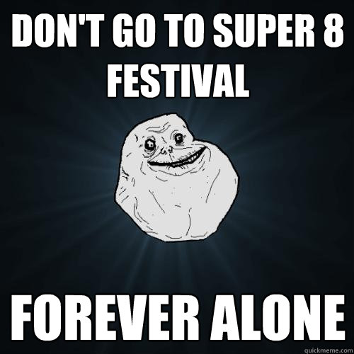 Don't Go To Super 8 Festival Forever alone  Forever Alone